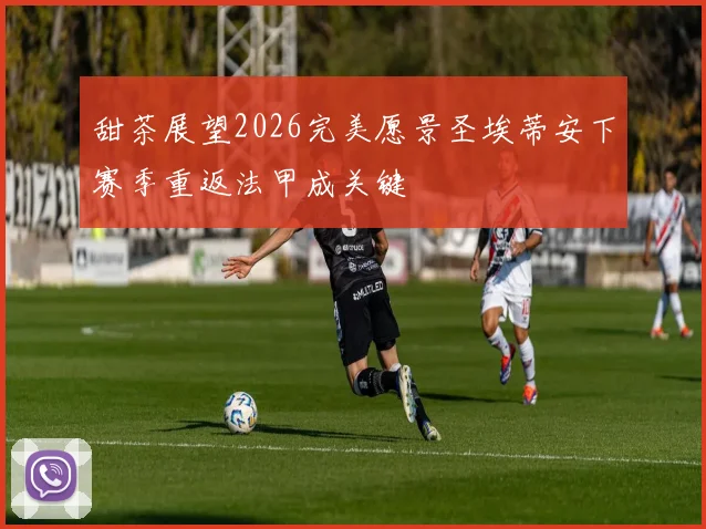 甜茶展望2026完美愿景圣埃蒂安下赛季重返法甲成关键