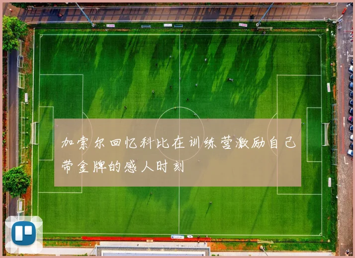 加索尔回忆科比在训练营激励自己带金牌的感人时刻