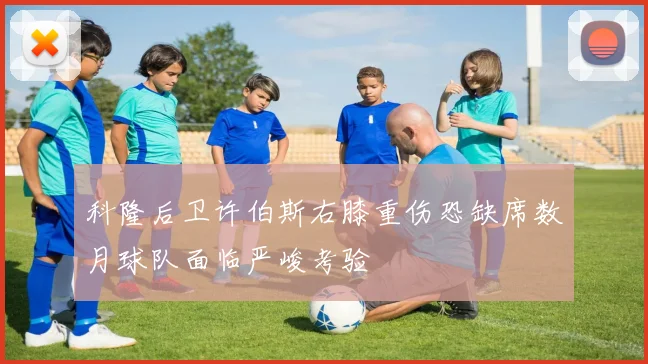 科隆后卫许伯斯右膝重伤恐缺席数月球队面临严峻考验