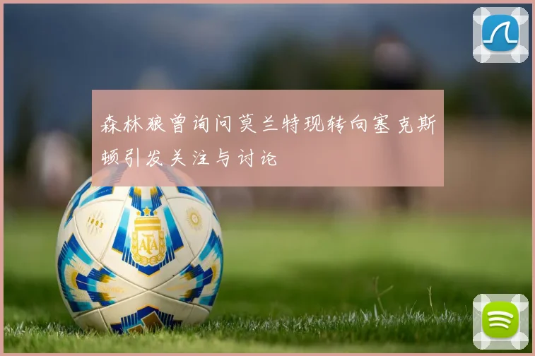 森林狼曾询问莫兰特现转向塞克斯顿引发关注与讨论