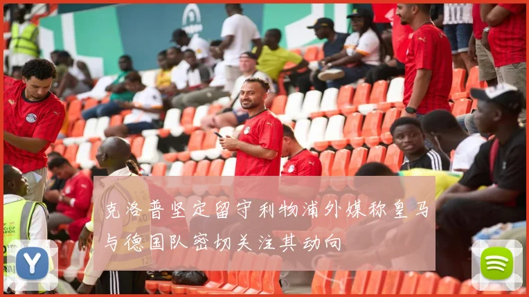 克洛普坚定留守利物浦外媒称皇马与德国队密切关注其动向