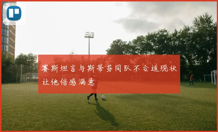赛斯坦言与斯蒂芬同队不合适现状让他倍感满意