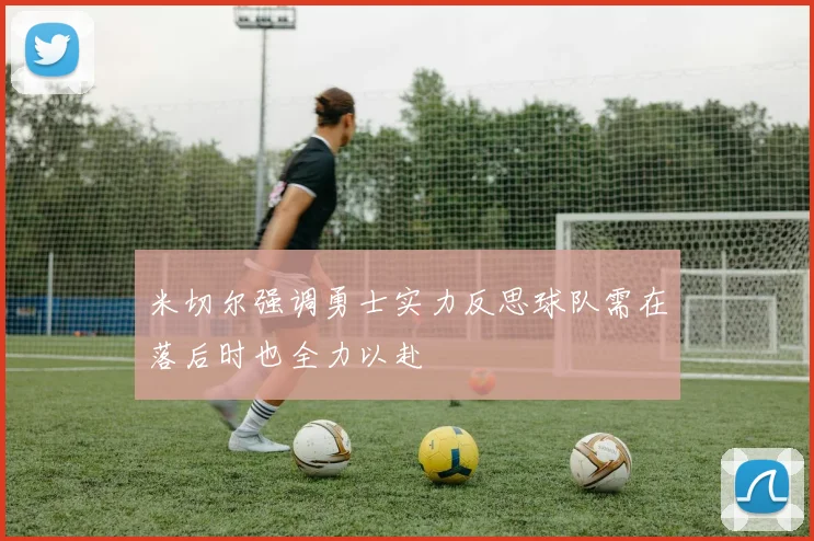 米切尔强调勇士实力反思球队需在落后时也全力以赴