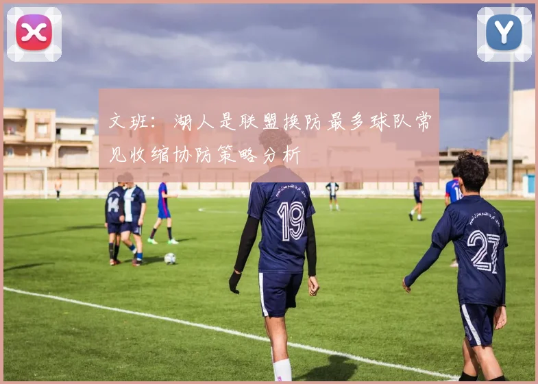 文班：湖人是联盟换防最多球队常见收缩协防策略分析