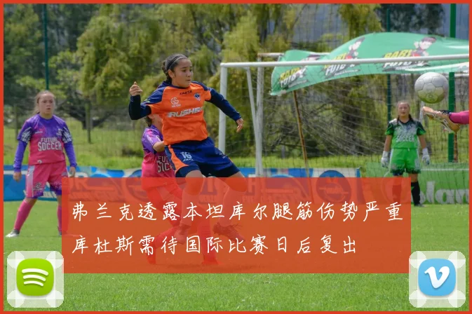 弗兰克透露本坦库尔腿筋伤势严重库杜斯需待国际比赛日后复出