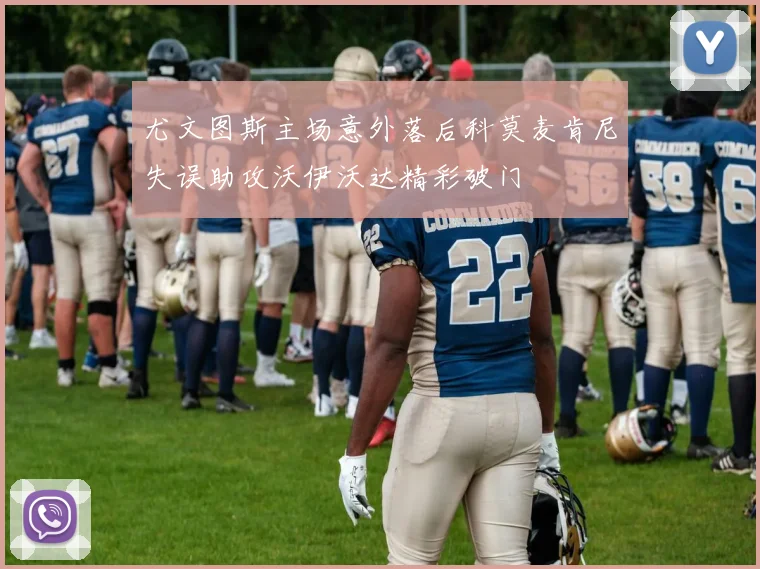 尤文图斯主场意外落后科莫麦肯尼失误助攻沃伊沃达精彩破门