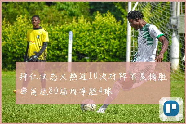 拜仁状态火热近10次对阵不莱梅胜率高达80场均净胜4球