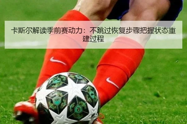 卡斯尔解读季前赛动力：不跳过恢复步骤把握状态重建过程 | Yabo